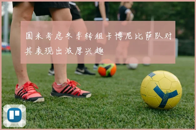国米考虑冬季转租卡博尼比萨队对其表现出浓厚兴趣