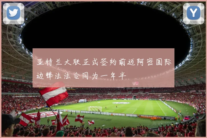 亚特兰大联正式签约前迈阿密国际边锋法法合同为一年半