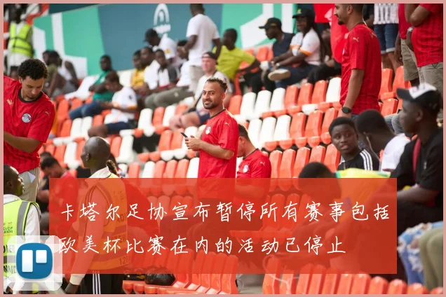卡塔尔足协宣布暂停所有赛事包括欧美杯比赛在内的活动已停止