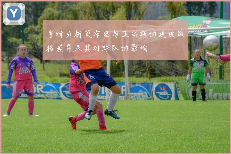亨特分析莫布里与亚当斯的进攻风格差异及其对球队的影响