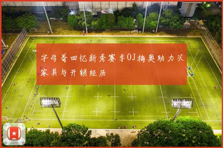 字母哥回忆新秀赛季OJ梅奥助力买家具与开锁经历