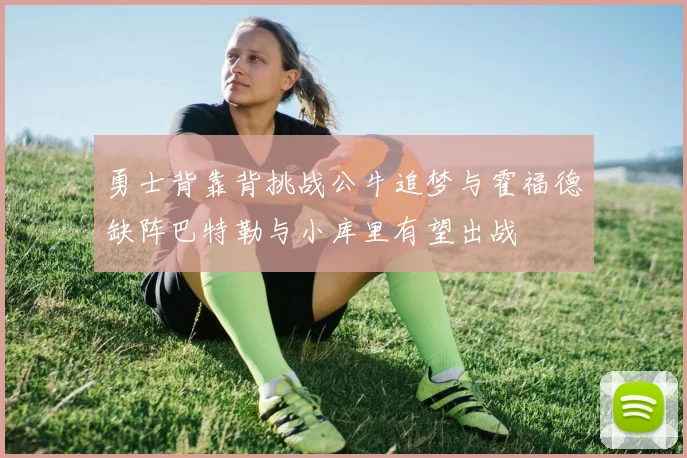 勇士背靠背挑战公牛追梦与霍福德缺阵巴特勒与小库里有望出战