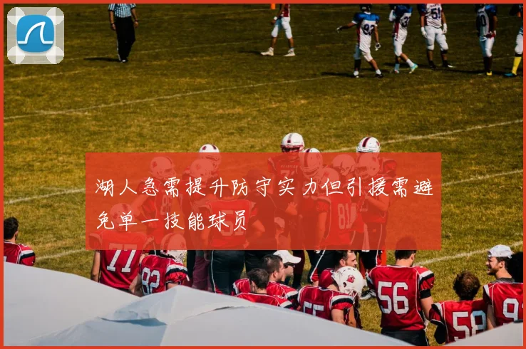 湖人急需提升防守实力但引援需避免单一技能球员