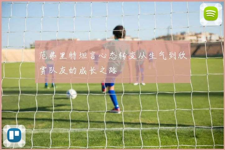 范弗里特坦言心态转变从生气到欣赏队友的成长之路