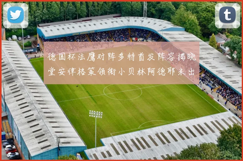德国杯法鹰对阵多特首发阵容揭晓堂安律格策领衔小贝林阿德耶米出战